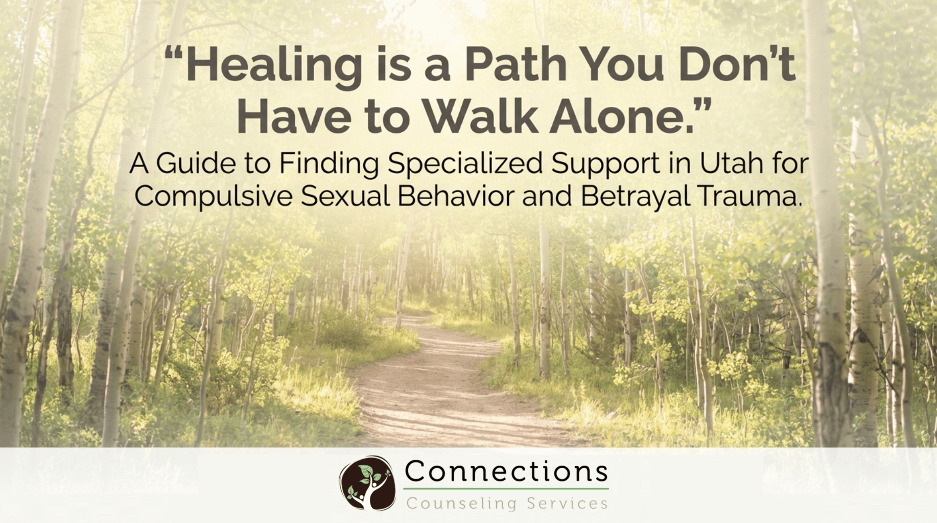 Sunlit path through aspen forest with text Healing is a Path You Don't Have to Walk Alone - Connections Counseling Services guide to finding specialized support in Utah for compulsive sexual behavior and betrayal trauma